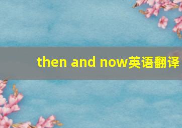 then and now英语翻译